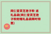 同仁堂灵芝孢子粉 送礼品袋(同仁堂灵芝孢子粉附赠礼品袋限时特惠)