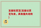 玉兽衔灵芝(玉兽以灵芝为食，具有强大功效)