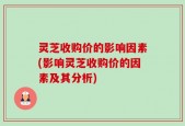 灵芝收购价的影响因素(影响灵芝收购价的因素及其分析)