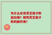为什么吃完灵芝孢子粉后拉稀？探究灵芝孢子粉的副作用？