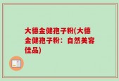 大德金健孢子粉(大德金健孢子粉：自然美容佳品)