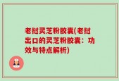 老挝灵芝粉胶囊(老挝出口的灵芝粉胶囊：功效与特点解析)