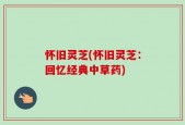 怀旧灵芝(怀旧灵芝：回忆经典中草药)