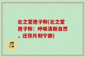 北之堂孢子粉(北之堂孢子粉：呼吸清新自然，还你片刻宁静)