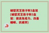 破壁灵芝孢子粉3盒装(破壁灵芝孢子粉3盒装：提高免疫力、改善睡眠、抗疲劳)