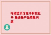 吃破壁灵芝孢子粉拉肚子 是还是产品质量问题