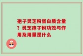 孢子灵芝粉蛋白质含量？灵芝孢子粉功效与作用及用量是什么