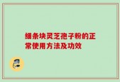 细条块灵芝孢子粉的正常使用方法及功效