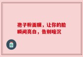 孢子粉面膜，让你的脸瞬间亮白，告别暗沉