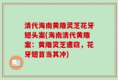 清代海南黄雕灵芝花牙翅头案(海南清代黄雕案：黄雕灵芝遭窃，花牙翅首当其冲)