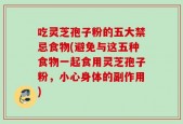 吃灵芝孢子粉的五大禁忌食物(避免与这五种食物一起食用灵芝孢子粉，小心身体的副作用)