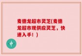 麦德龙超市灵芝(麦德龙超市现供应灵芝，快速入手！)