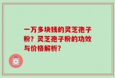 一万多块钱的灵芝孢子粉？灵芝孢子粉的功效与价格解析？