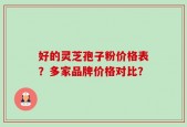 好的灵芝孢子粉价格表？多家品牌价格对比？
