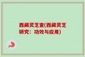 西藏灵芝查(西藏灵芝研究：功效与应用)