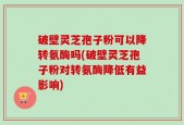 破壁灵芝孢子粉可以降转氨酶吗(破壁灵芝孢子粉对转氨酶降低有益影响)
