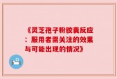 《灵芝孢子粉胶囊反应：服用者需关注的效果与可能出现的情况》