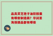 品高灵芝孢子油软胶囊有哪些制造商？华润圣海保健品都有哪些