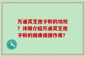 万通灵芝孢子粉的功效？详细介绍万通灵芝孢子粉的健康保健作用？
