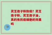 灵芝孢子粉致癌？灵芝孢子粉、灵芝孢子油，真的有抗癌细胞的效果吗