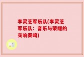李灵芝军乐队(李灵芝军乐队：音乐与荣耀的交响奏鸣)