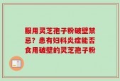 服用灵芝孢子粉破壁禁忌？患有妇科炎症能否食用破壁的灵芝孢子粉
