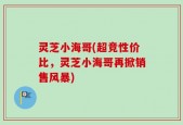 灵芝小海哥(超竞性价比，灵芝小海哥再掀销售风暴)