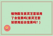 植物医生紫灵芝套装用了会变黑吗(紫灵芝套装使用后会变黑吗？)