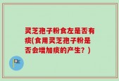 灵芝孢子粉食左是否有痰(食用灵芝孢子粉是否会增加痰的产生？)