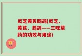 灵芝黄芪鹧鸪(灵芝、黄芪、鹧鸪——三味草药的功效与用途)