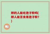 胖的人能吃孢子粉吗(胖人能否食用孢子粉？)