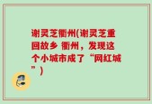谢灵芝衢州(谢灵芝重回故乡 衢州，发现这个小城市成了“网红城”)