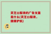 灵芝口服液的广告文案是什么(灵芝口服液，健康护航)