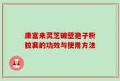 康富来灵芝破壁孢子粉胶襄的功效与使用方法