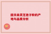 因贝森灵芝孢子粉的产地与品质分析