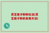灵芝孢子粉粉吃法(灵芝孢子粉的食用方法)