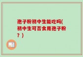 孢子粉初中生能吃吗(初中生可否食用孢子粉？)