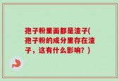 孢子粉里面都是渣子(孢子粉的成分里存在渣子，这有什么影响？)