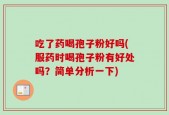 吃了药喝孢子粉好吗(服药时喝孢子粉有好处吗？简单分析一下)