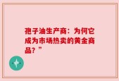 孢子油生产商：为何它成为市场热卖的黄金商品？”