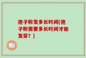 孢子粉发多长时间(孢子粉需要多长时间才能发芽？)