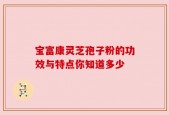 宝富康灵芝孢子粉的功效与特点你知道多少