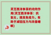 灵芝西洋参茶的功效作用(灵芝西洋参茶：抗氧化，提高免疫力，有助于减轻压力与改善睡眠)