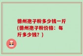 德州孢子粉多少钱一斤(德州孢子粉价格：每斤多少钱？)