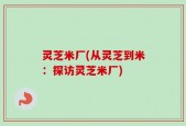 灵芝米厂(从灵芝到米：探访灵芝米厂)