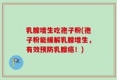 乳腺增生吃孢子粉(孢子粉能缓解乳腺增生，有效预防乳腺癌！)
