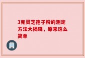 3克灵芝孢子粉的测定方法大揭晓，原来这么简单