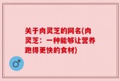 关于肉灵芝的网名(肉灵芝：一种能够让营养跑得更快的食材)