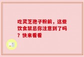 吃灵芝孢子粉前，这些饮食禁忌你注意到了吗？快来看看