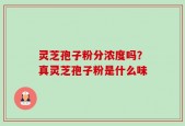 灵芝孢子粉分浓度吗？真灵芝孢子粉是什么味